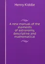 A new manual of the elements of astronomy, descriptive and mathematical - Henry Kiddle