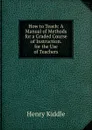 How to Teach: A Manual of Methods for a Graded Course of Instruction. for the Use of Teachers - Henry Kiddle