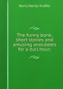 The funny bone, short stories and amusing anecdotes for a dull hour; - Henry Martyn Kieffer