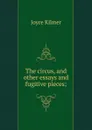 The circus, and other essays and fugitive pieces; - Kilmer Joyce