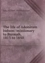 The life of Adoniram Judson: missionary to Burmah, 1813 to 1850 - Julia H. 1849-1919 Johnston