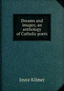 Dreams and images; an anthology of Catholic poets - Kilmer Joyce