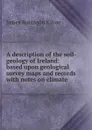 A description of the soil-geology of Ireland: based upon geological survey maps and records with notes on climate - James Robinson Kilroe