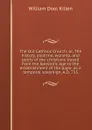 The Old Catholic Church: or, The history, doctrine, worship, and polity of the christians traced from the Apostolic Age to the establishment of the pope, as a temporal sovereign, A.D. 755 - William Dool Killen