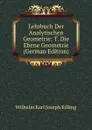 Lehrbuch Der Analytischen Geometrie: T. Die Ebene Geometrie (German Edition) - Wilhelm Karl Joseph Killing