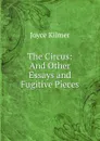 The Circus: And Other Essays and Fugitive Pieces - Kilmer Joyce