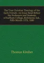 The True Christian Theology of the Early Friends: An Essay Read Before the Professors and Students of Earlham College, Richmond, Ind., Fifth Month 15Th, 1880 - Thomas Kimber