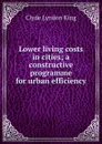Lower living costs in cities; a constructive programme for urban efficiency - Clyde Lyndon King