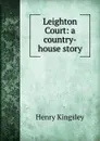 Leighton Court: a country-house story - Kingsley Henry