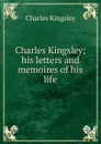 Charles Kingsley; his letters and memoires of his life - Charles Kingsley