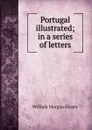 Portugal illustrated; in a series of letters - William Morgan Kinsey