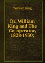 Dr. William King and The Co-operator, 1828-1930; - William King
