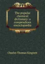 The popular chemical dictionary: a compendious encyclopaedia - Charles Thomas Kingzett