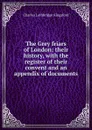 The Grey friars of London; their history, with the register of their convent and an appendix of documents - Charles Lethbridge Kingsford