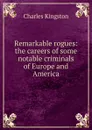 Remarkable rogues: the careers of some notable criminals of Europe and America - Charles Kingston