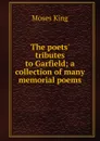 The poets. tributes to Garfield; a collection of many memorial poems - Moses King