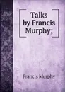 Talks by Francis Murphy; - Francis Murphy