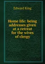 Home life: being addresses given at a retreat for the wives of clergy - King Edward