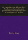 An exposition and defence of the Presbyterian form of church government, in reply to Episcopal and independent writers - David King