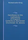 Handbook to the Cathedrals of England: Canterbury. Rochester. Chichester. St. Albans - Richard John King