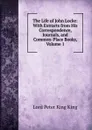 The Life of John Locke: With Extracts from His Correspondence, Journals, and Common-Place Books, Volume 1 - Lord Peter King King