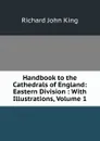 Handbook to the Cathedrals of England: Eastern Division : With Illustrations, Volume 1 - Richard John King