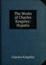 The Works of Charles Kingsley: Hypatia - Charles Kingsley