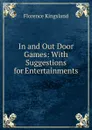 In and Out Door Games: With Suggestions for Entertainments - Florence Kingsland