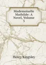 Mademoiselle Mathilde: A Novel, Volume 3 - Kingsley Henry
