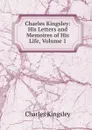 Charles Kingsley: His Letters and Memoires of His Life, Volume 1 - Charles Kingsley