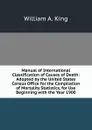 Manual of International Classification of Causes of Death: Adopted by the United States Census Office for the Compilation of Mortality Statistics, for Use Beginning with the Year 1900 - William A. King