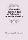 Afar in the Forest: A Tale of Adventure in North America - Kingston William Henry