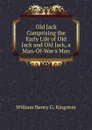 Old Jack Comprising the Early Life of Old Jack and Old Jack, a Man-Of-War.s Man. - Kingston William Henry