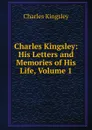 Charles Kingsley: His Letters and Memories of His Life, Volume 1 - Charles Kingsley