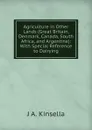 Agriculture in Other Lands (Great Britain, Denmark, Canada, South Africa, and Argentine): With Special Reference to Dairying - J A. Kinsella