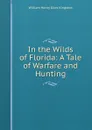 In the Wilds of Florida: A Tale of Warfare and Hunting - Kingston William Henry