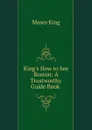 King.s How to See Boston: A Trustworthy Guide Book . - Moses King