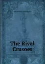 The Rival Crusoes - Kingston William Henry