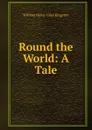 Round the World: A Tale - Kingston William Henry