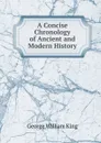 A Concise Chronology of Ancient and Modern History - George William King