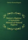 Nature.s Hygiene: A Systematic Manual of Natural Hygiene - Charles Thomas Kingzett