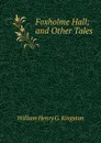 Foxholme Hall; and Other Tales - Kingston William Henry