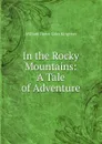 In the Rocky Mountains: A Tale of Adventure - Kingston William Henry