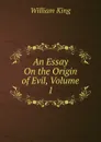 An Essay On the Origin of Evil, Volume 1 - William King