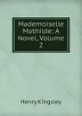 Mademoiselle Mathilde: A Novel, Volume 2 - Kingsley Henry
