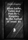 Alton Locke, Tailor and Poet By C. Kingsley. by the Author of .yeast. .c - Charles Kingsley