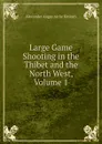 Large Game Shooting in the Thibet and the North West, Volume 1 - Alexander Angus Airlie Kinloch