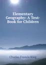 Elementary Geography: A Text-Book for Children - Charles Francis King