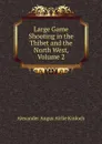 Large Game Shooting in the Thibet and the North West, Volume 2 - Alexander Angus Airlie Kinloch