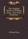 The Original Works of William King .: Now First Collected . - William King